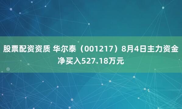 股票配资资质 华尔泰（001217）8月4日主力资金净买入527.18万元