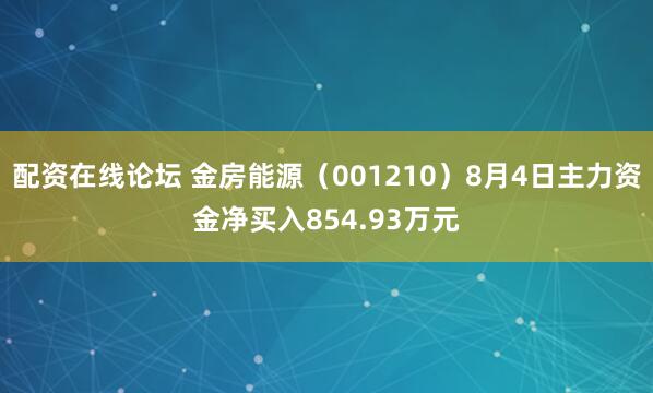 配资在线论坛 金房能源（001210）8月4日主力资金净买入854.93万元