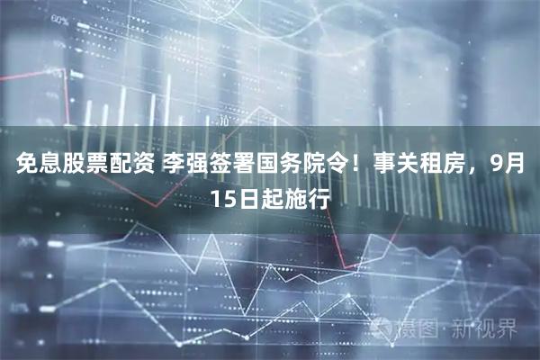 免息股票配资 李强签署国务院令！事关租房，9月15日起施行