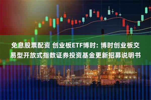 免息股票配资 创业板ETF博时: 博时创业板交易型开放式指数证券投资基金更新招募说明书